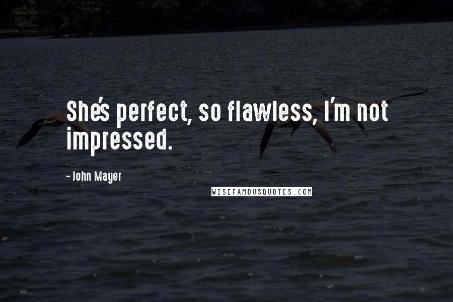 John Mayer Quotes: She's perfect, so flawless, I'm not impressed.