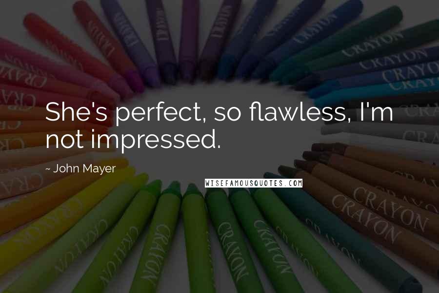 John Mayer Quotes: She's perfect, so flawless, I'm not impressed.