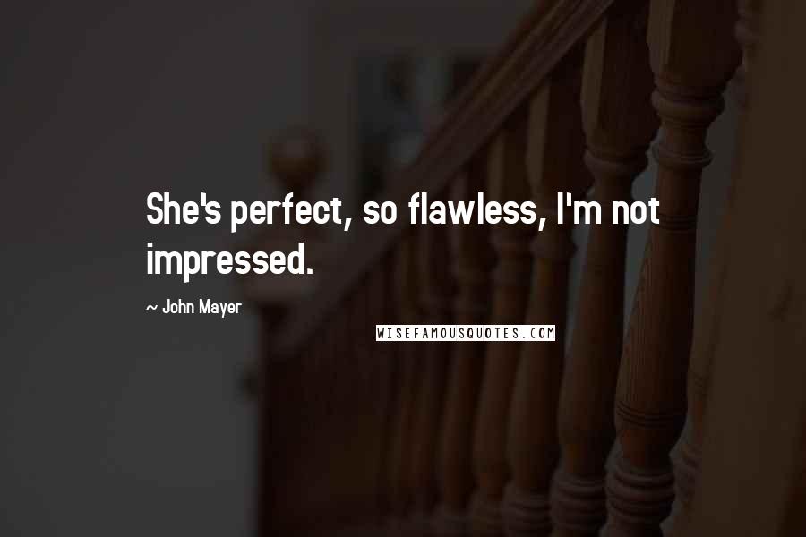 John Mayer Quotes: She's perfect, so flawless, I'm not impressed.