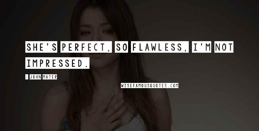 John Mayer Quotes: She's perfect, so flawless, I'm not impressed.