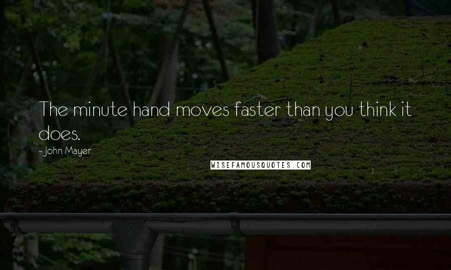 John Mayer Quotes: The minute hand moves faster than you think it does.
