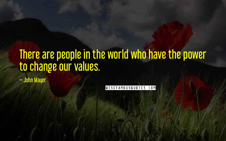 John Mayer Quotes: There are people in the world who have the power to change our values.