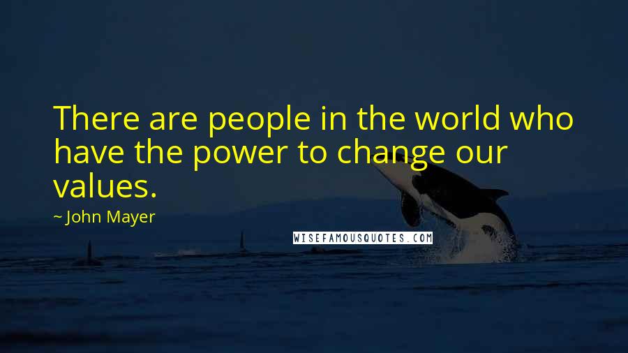 John Mayer Quotes: There are people in the world who have the power to change our values.