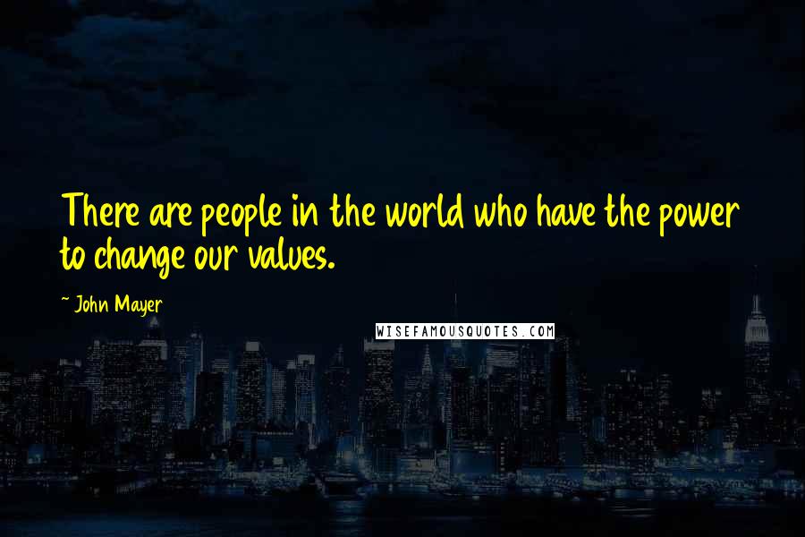 John Mayer Quotes: There are people in the world who have the power to change our values.