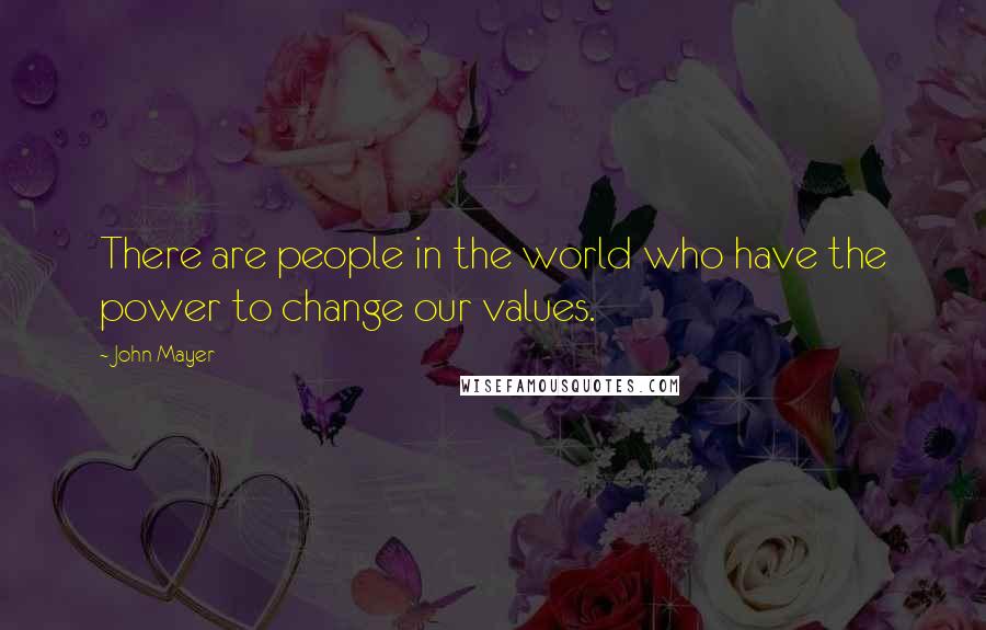 John Mayer Quotes: There are people in the world who have the power to change our values.
