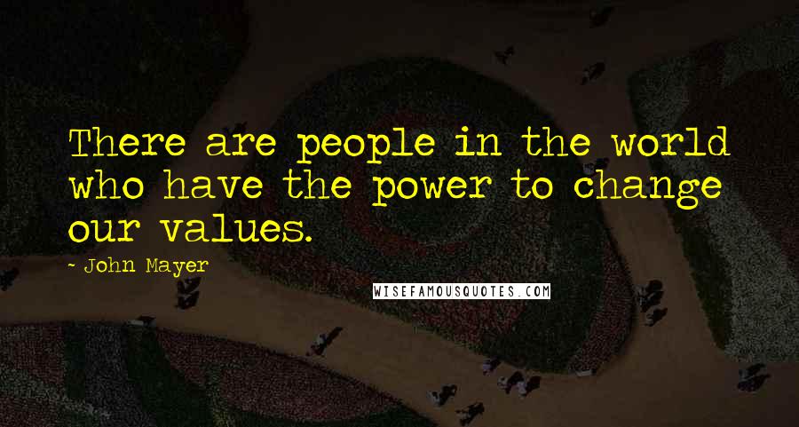 John Mayer Quotes: There are people in the world who have the power to change our values.