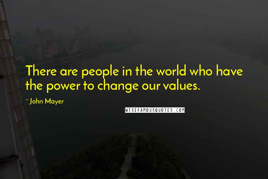 John Mayer Quotes: There are people in the world who have the power to change our values.