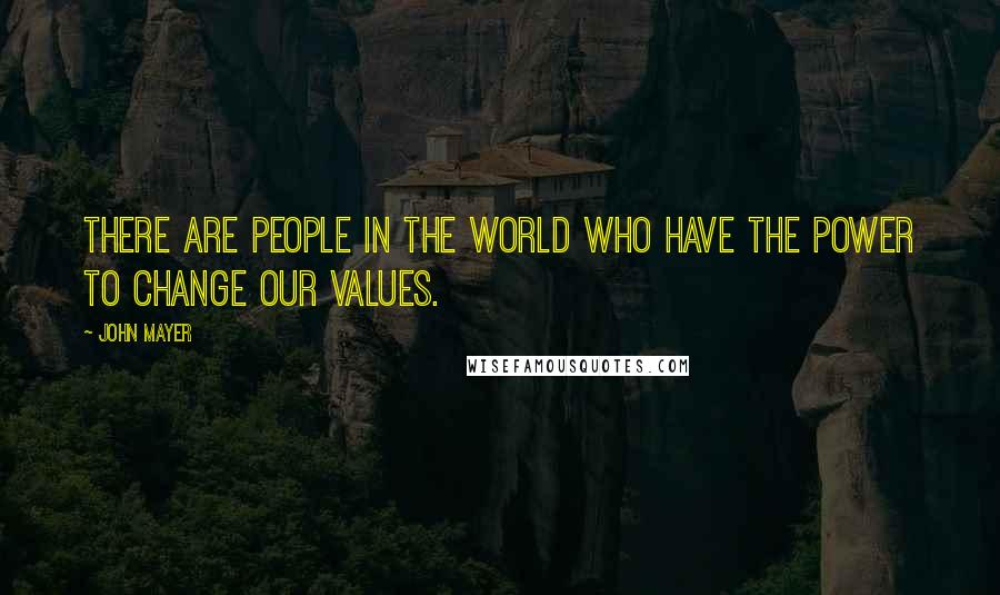 John Mayer Quotes: There are people in the world who have the power to change our values.