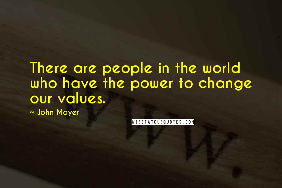 John Mayer Quotes: There are people in the world who have the power to change our values.