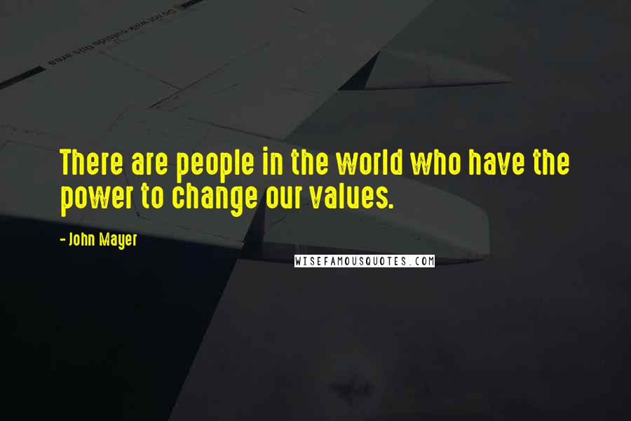 John Mayer Quotes: There are people in the world who have the power to change our values.