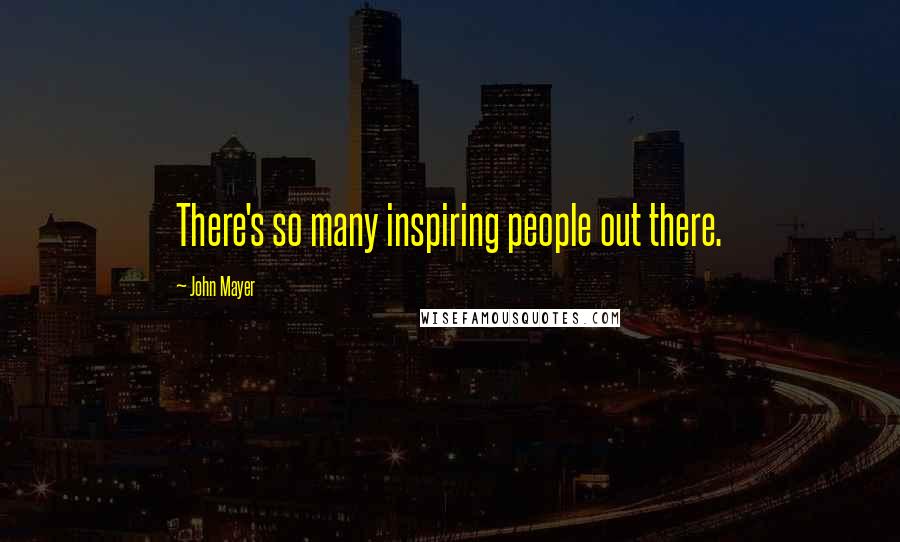 John Mayer Quotes: There's so many inspiring people out there.