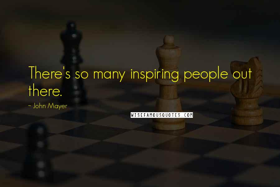 John Mayer Quotes: There's so many inspiring people out there.