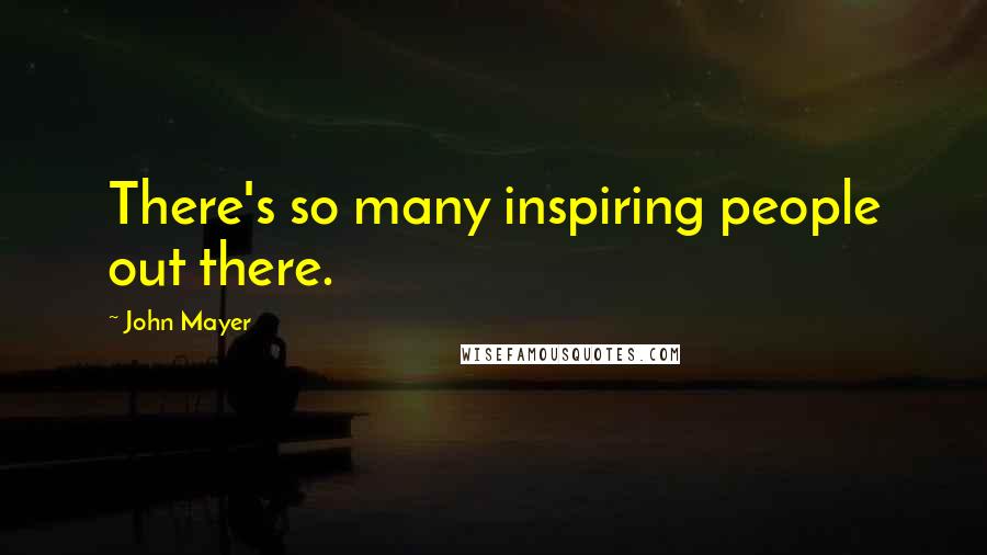 John Mayer Quotes: There's so many inspiring people out there.