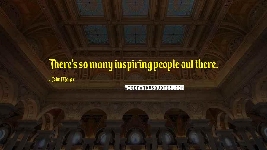 John Mayer Quotes: There's so many inspiring people out there.