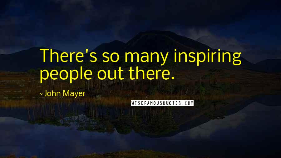 John Mayer Quotes: There's so many inspiring people out there.