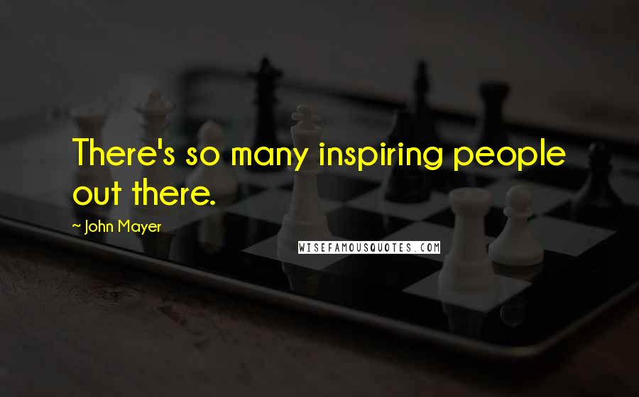 John Mayer Quotes: There's so many inspiring people out there.