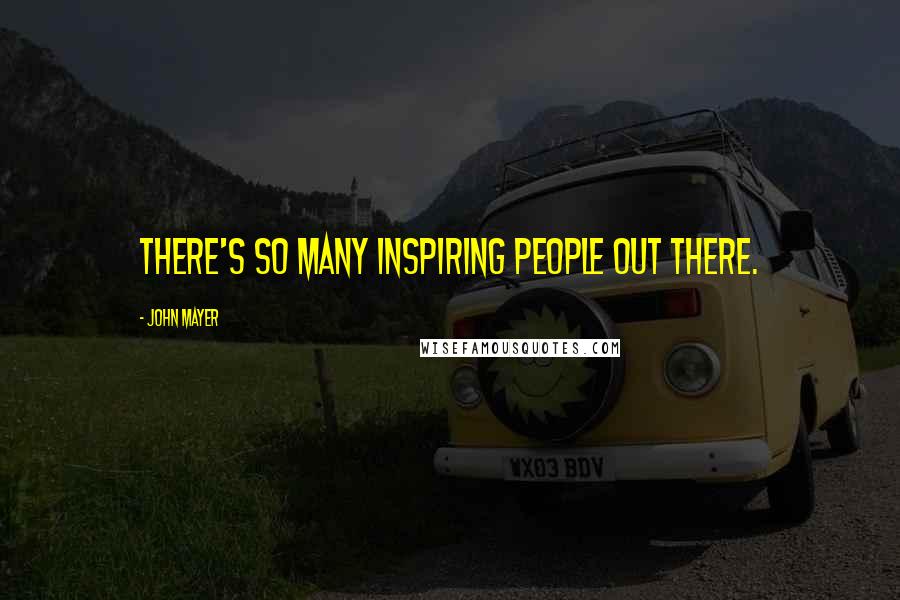 John Mayer Quotes: There's so many inspiring people out there.