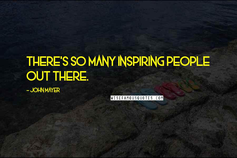 John Mayer Quotes: There's so many inspiring people out there.