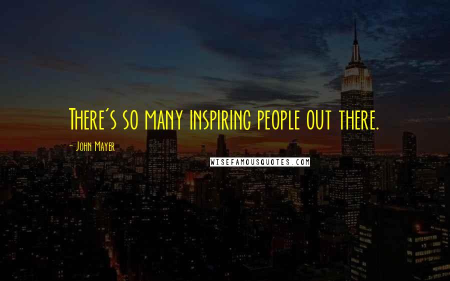 John Mayer Quotes: There's so many inspiring people out there.