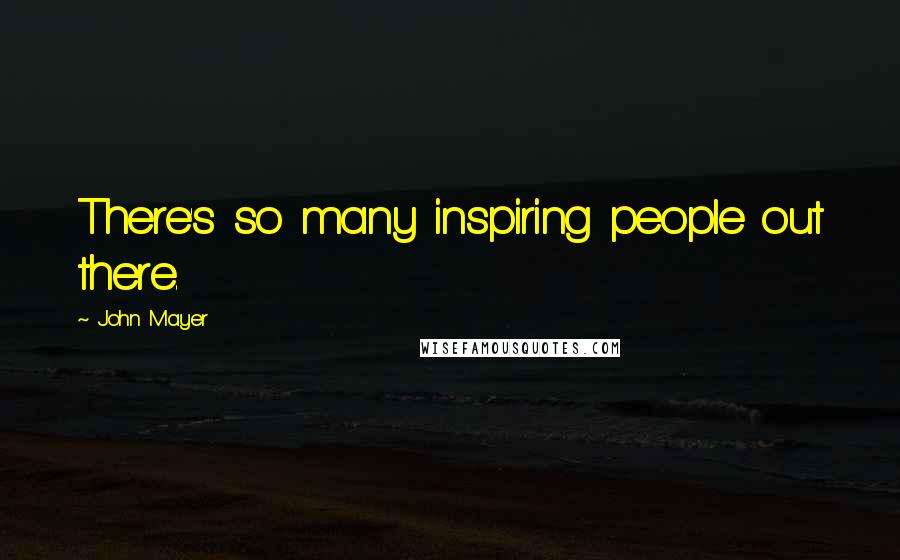 John Mayer Quotes: There's so many inspiring people out there.