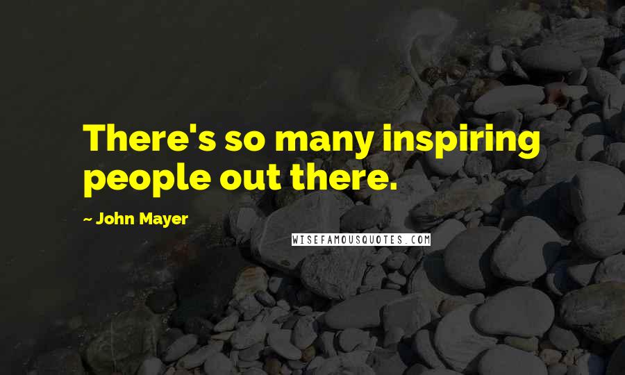 John Mayer Quotes: There's so many inspiring people out there.