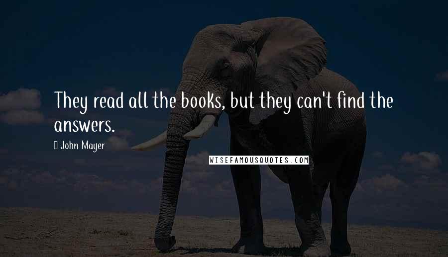 John Mayer Quotes: They read all the books, but they can't find the answers.