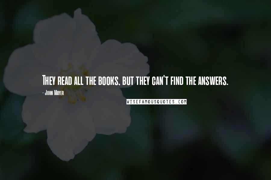 John Mayer Quotes: They read all the books, but they can't find the answers.