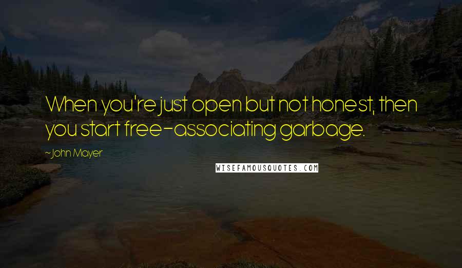 John Mayer Quotes: When you're just open but not honest, then you start free-associating garbage.