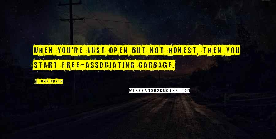 John Mayer Quotes: When you're just open but not honest, then you start free-associating garbage.