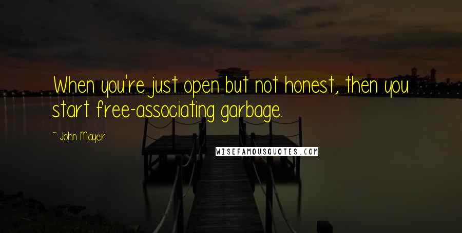 John Mayer Quotes: When you're just open but not honest, then you start free-associating garbage.