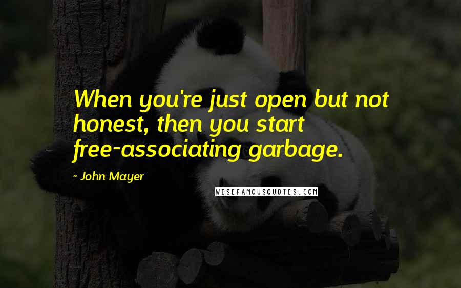 John Mayer Quotes: When you're just open but not honest, then you start free-associating garbage.