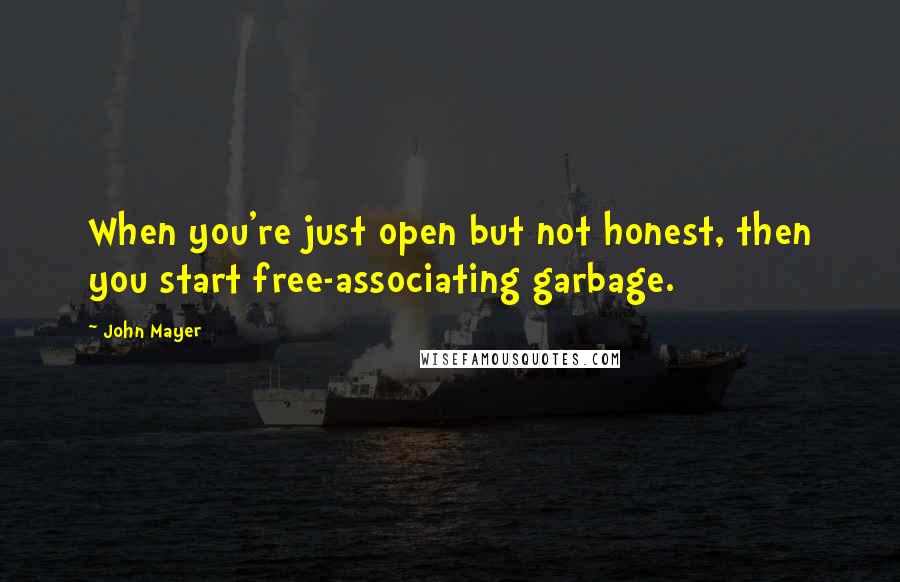 John Mayer Quotes: When you're just open but not honest, then you start free-associating garbage.