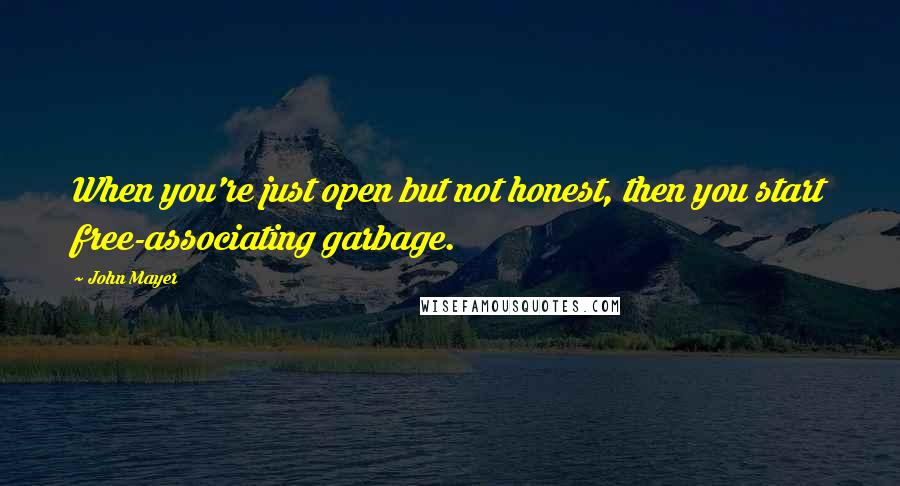 John Mayer Quotes: When you're just open but not honest, then you start free-associating garbage.