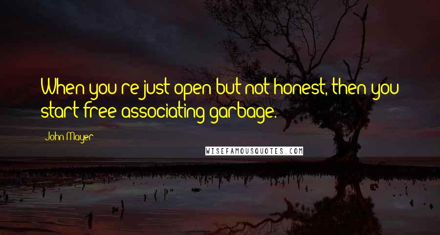 John Mayer Quotes: When you're just open but not honest, then you start free-associating garbage.