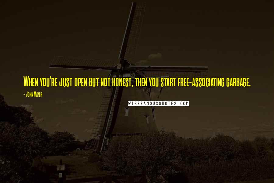 John Mayer Quotes: When you're just open but not honest, then you start free-associating garbage.