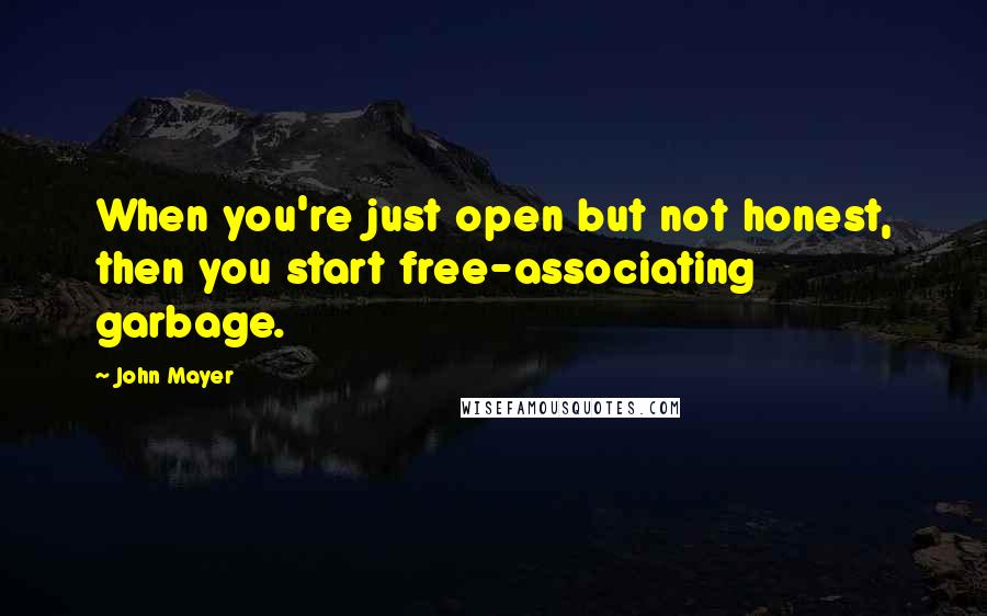 John Mayer Quotes: When you're just open but not honest, then you start free-associating garbage.