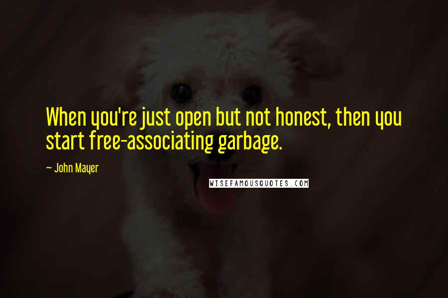 John Mayer Quotes: When you're just open but not honest, then you start free-associating garbage.