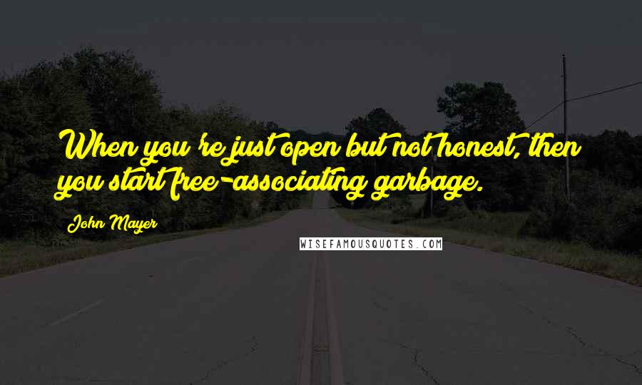 John Mayer Quotes: When you're just open but not honest, then you start free-associating garbage.