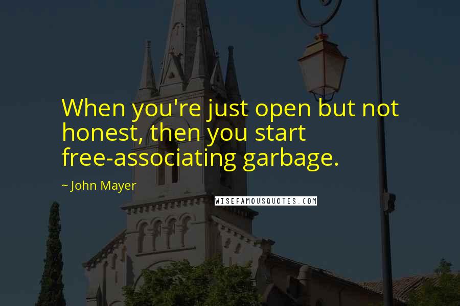 John Mayer Quotes: When you're just open but not honest, then you start free-associating garbage.