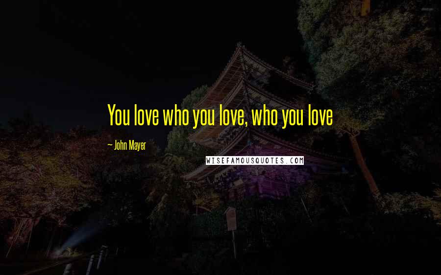 John Mayer Quotes: You love who you love, who you love