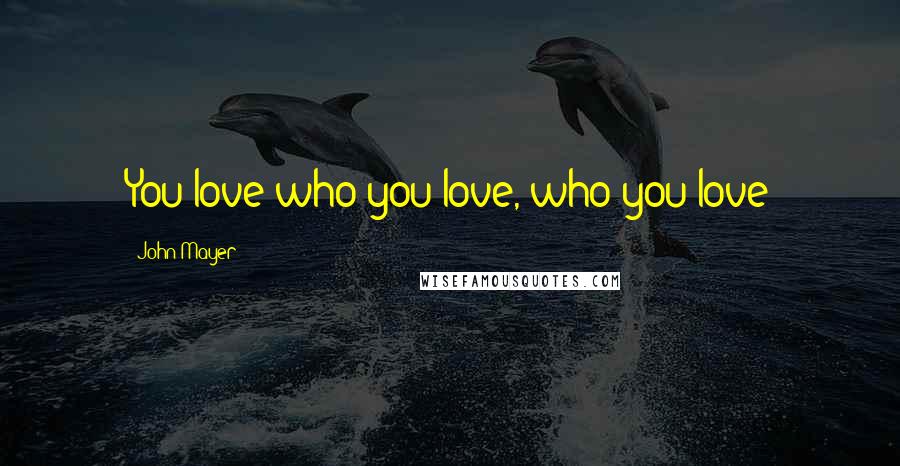 John Mayer Quotes: You love who you love, who you love