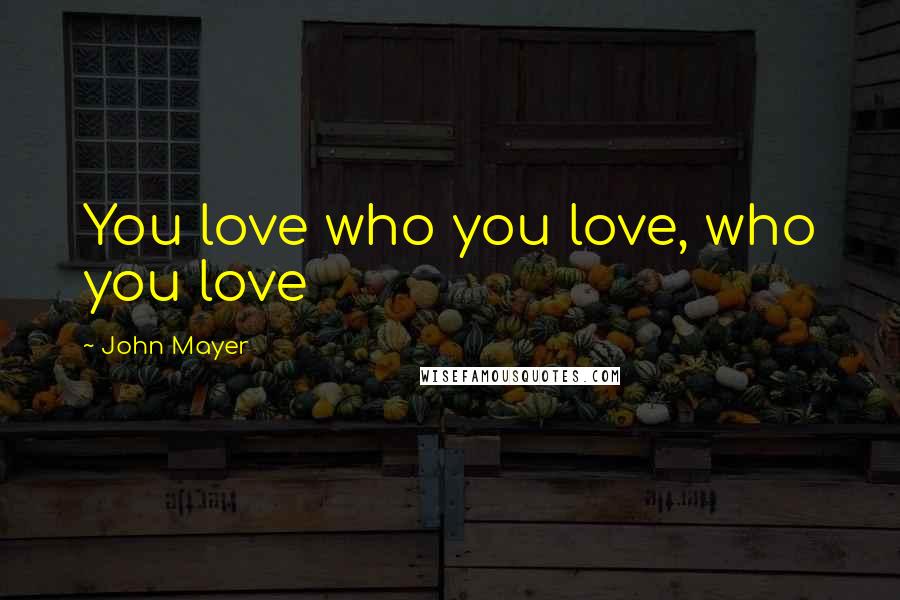 John Mayer Quotes: You love who you love, who you love