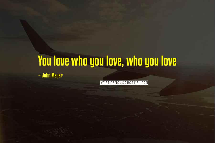 John Mayer Quotes: You love who you love, who you love