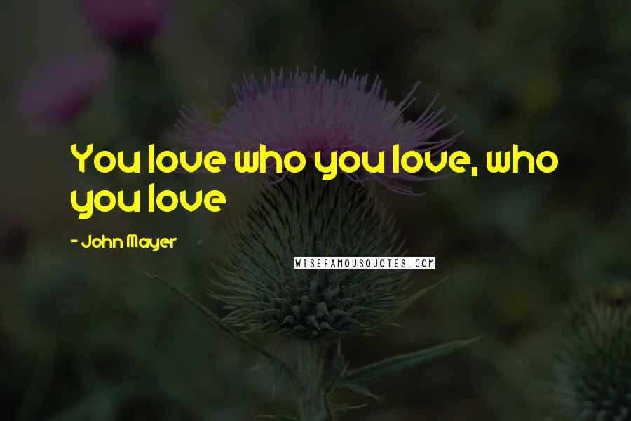 John Mayer Quotes: You love who you love, who you love