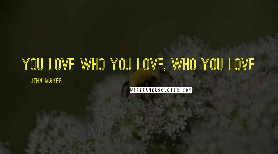 John Mayer Quotes: You love who you love, who you love