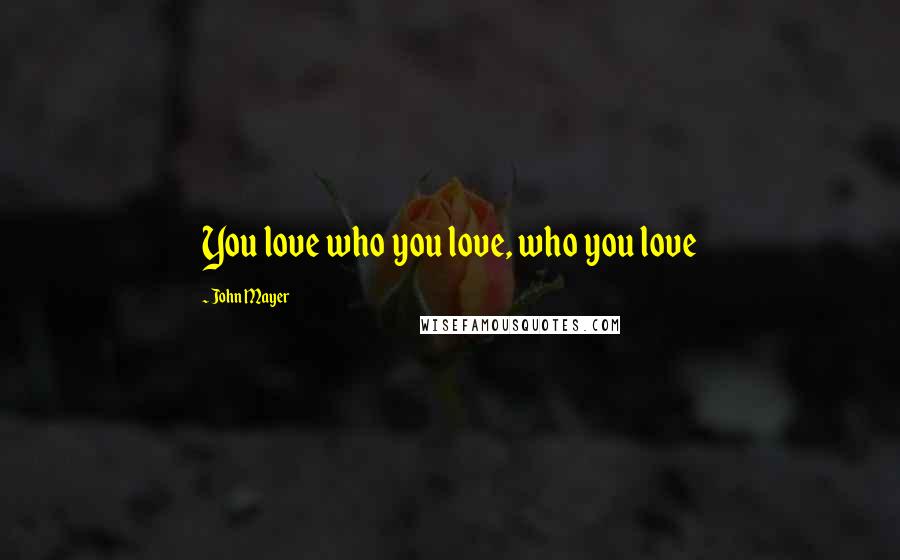 John Mayer Quotes: You love who you love, who you love