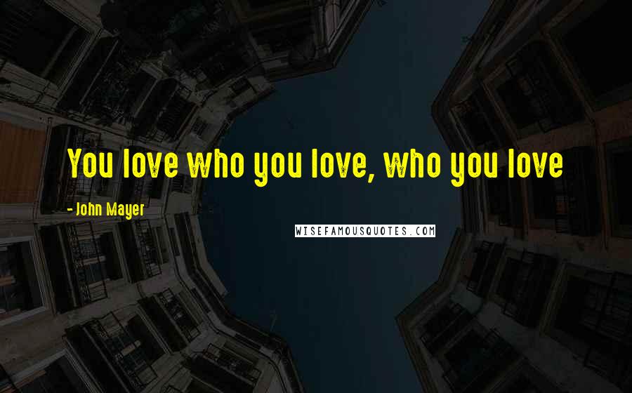 John Mayer Quotes: You love who you love, who you love