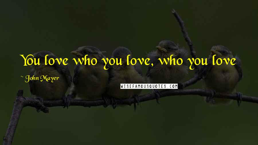 John Mayer Quotes: You love who you love, who you love