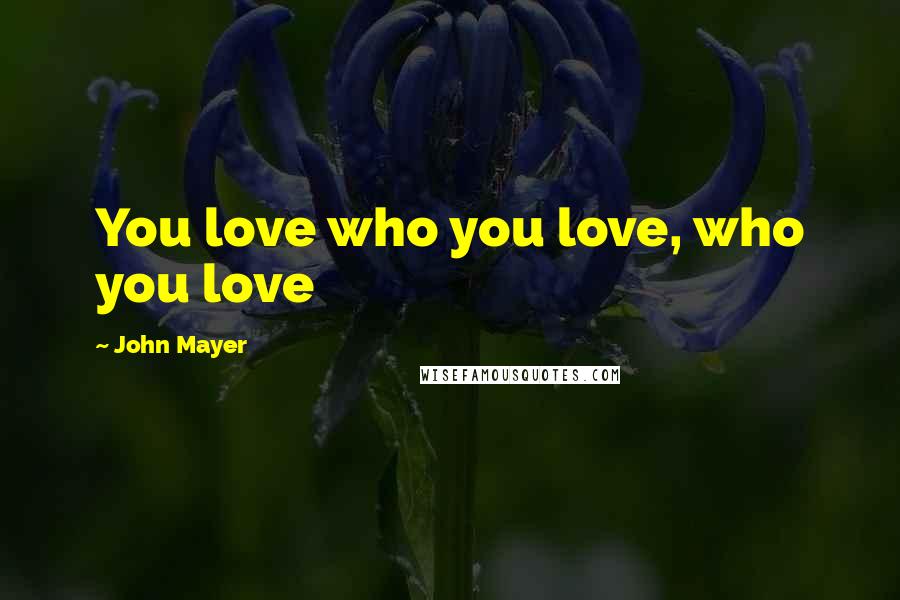 John Mayer Quotes: You love who you love, who you love