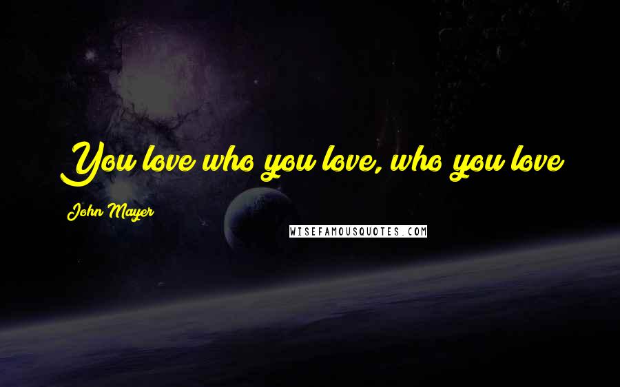 John Mayer Quotes: You love who you love, who you love